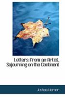 Letters From An Artist, Sojourning On The Continent 0469035471 Book Cover