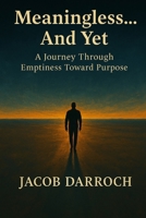 Meaningless… And Yet: A Journey Through Emptiness Toward Purpose B0F9VMDF9F Book Cover
