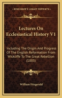 Lectures on Ecclesiastical History, Vol. 1 of 2: Including the Origin and Progress of the English Reformation From Wickliffe, to the Great Rebellion, ... in the University of Dublin 0548713383 Book Cover