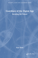 Guardians of the Digital Age: Securing the Future (Security, Audit and Leadership Series) 1032802243 Book Cover