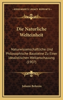 Die Naturliche Welteinheit: Naturwissenschaftliche Und Philosophische Bausteine Zu Einer Idealistischen Weltanschauung (1907) 1161114998 Book Cover
