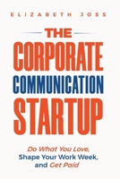 The Corporate Communication Startup: Do What You Love, Shape Your Work Week, and Get Paid 9083664228 Book Cover