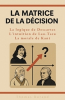 La Matrice de la Décision : La logique de Descartes, l'intuition de Lao-Tseu, la morale de Kant B0G657PKH7 Book Cover