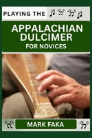 PLAYING THE APPALACHIAN DULCIMER FOR NOVICE: Techniques, Tuning, Finger Placement, Bowing, Sound Production, and Essential Music Theory for Beginners to Advanced Players B0F89P4G94 Book Cover