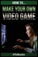 How to Make Your Own Video Game: Quick Start Guide 153516395X Book Cover