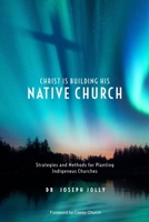 Christ Is Building His Native Church: Strategies and Methods for Planting Indigenous Churches (Centre for Pentecostal Theology Native North American Contextual Movement Series) 1935931849 Book Cover
