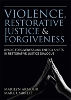 Violence, Restorative Justice, and Forgiveness: Dyadic Forgiveness and Energy Shifts in Restorative Justice Dialogue 1785927957 Book Cover