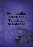 From Kulja, Across the Tian Shan to Lob-Nor 5518651384 Book Cover