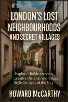 LONDON’S LOST NEIGHBOURHOODS AND SECRET VILLAGES: Explore Hidden Streets, Creative Districts and Village-Style Corners of the City B0G6LFWL1W Book Cover