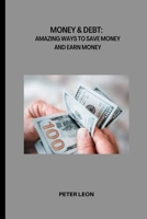 MONEY & DEBT: AMAZING WAYS TO SAVE MONEY AND EARN MONEY B0B5KQJW2G Book Cover