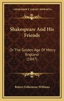 Shakspeare and His Friends: Or, the Golden Age of Merry England 1179917308 Book Cover