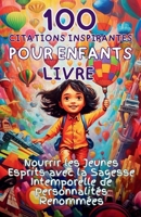 100 Citations Inspirantes pour Enfants Livre: Nourrir les Jeunes Esprits avec la Sagesse Intemporelle de Personnalités Renommées (French Edition) 1990709842 Book Cover