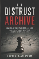 The Distrust Archive: How Real Secrecy, Public Record Gaps, and Media Failure Built the Modern Conspiracy Mind B0H5WHMJ9T Book Cover