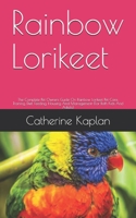 Rainbow Lorikeet: The Complete Pet Owners Guide On Rainbow Lorikeet Pet Care, Training, Diet, Feeding, Housing And Management (For Both Kids And Adults) B08BDWYKJG Book Cover