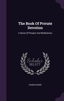 The Book of Private Devotion: A Series of Prayers and Meditations... 1247529258 Book Cover