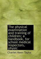 The physical examination and training of children; a handbook, for school medical inspectors, physic 111596979X Book Cover