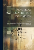 Practical Mathematics For Home Study: Being The Essentials Of Arithmetic, Geometry, Algebra And Trigonometry 102240878X Book Cover
