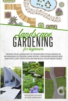Landscape Gardening for Beginners: Design Your Landscape to Transform your Garden in an Amazing Outdoor Living Room. Container Raised Beds and Pots, ... Green Oases (The Complete Gardeners Guide) 1801132259 Book Cover
