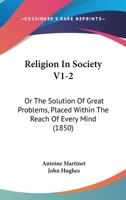 Religion In Society V1-2: Or The Solution Of Great Problems, Placed Within The Reach Of Every Mind 1167236645 Book Cover