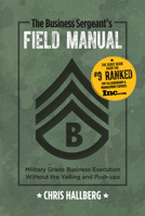 The Business Sergeant's Field Manual: Military Grade Business Execution without the Yelling and Push-ups 0999101803 Book Cover