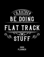 I'd Rather Be Doing Flat Track Stuff 2020 Planner: Flat Track Fan 2020 Planner, Funny Design, 2020 Planner for Flat Track Lover, Christmas Gift for Flat Track Lover 1678628042 Book Cover