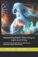 Awakening Earth: Returning to Light and Unity: A Sacred Journey Through Darkness, Addiction, and Spirituality to Global Transformation B0FHQH1F9P Book Cover