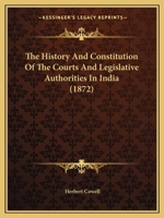 The History and Constitution of the Courts and Legislative Authorities in India 1406708771 Book Cover