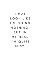 I May Look Like I’m Doing Nothing, But In My Head I’m Quite Busy.: Blank Lined Journal, 6x9, 110 Pages, White Paper, Boss, Coworker Notebook, Journal, Diary, Funny Office Journals 1660815576 Book Cover