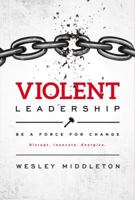 Violent Leadership: Be A Force For Change: Disrupt. Innovate. Energize. 1946633186 Book Cover