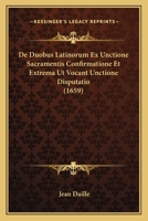 De Duobus Latinorum Ex Unctione Sacramentis Confirmatione Et Extrema Ut Vocant Unctione Disputatio (1659) 1165949539 Book Cover