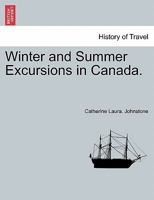 Winter and Summer Excursions in Canada 1241433844 Book Cover