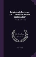 Patrician & Parvenu, Or, Confusion Worse Confounded: A Comedy, in Five Acts 1358401438 Book Cover