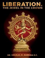 Liberation, the Jewel in the Crown: Enlighten, Keval Gyana, Brahm Gyana, Jivanmukta, Nirvana, Sadchitananda, Shivatva, Ishvaratva, Aatma, Mukti 1502563371 Book Cover
