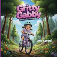 Gritty Gabby Rides a Mountain Bike: A Girl’s Mountain Biking Adventure That Builds Confidence, Courage, Resilience, Empowerment, and a Love of the Outdoors B0G3CKP21R Book Cover