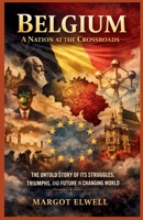Belgium: A Nation at the Crossroads: The Untold Story of Its Struggles, Triumphs, and Future in a Changing World B0GDK9M5L7 Book Cover