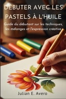 Débuter avec les pastels à l'huile: Guide du débutant sur les techniques, les mélanges et l'expression créative (French Edition) B0GZT3517W Book Cover