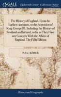The History of England, From the Earliest Accounts, to the Accession of King George III. Including the History of Scotland and Ireland, so far as They ... the Affairs of England. The Fifth Edition 1171419988 Book Cover