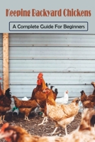 Keeping Backyard Chickens: A Complete Guide For Beginners: How To Harvest Your Backyard Chickens Eggs B09C199BJC Book Cover