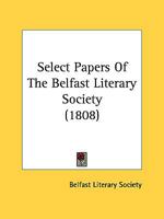 Select Papers Of The Belfast Literary Society 1164892223 Book Cover