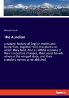 The Aurelian: a natural history of English moths and butterflies, together with the plants on which they feed. Also a faithful accou 3348025508 Book Cover