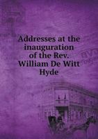 Addresses at the Inauguration of the Rev. William De Witt Hyde 5518822618 Book Cover