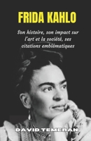 FRIDA KAHLO: Son histoire, son impact sur l’art et la société, ses citations emblématiques (French Edition) B0FDKSGYZR Book Cover