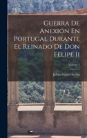 Guerra De Anexi�n En Portugal Durante El Reinado De Don Felipe Ii; Volume 2 129301155X Book Cover
