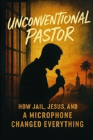 Unconventional Pastor: How Jail, Jesus, and a Microphone Changed Everything B0FHYCYY1Y Book Cover