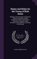 Hopes and Helps for the Young of Both Sexes: Relating to the Formation of Character, Choice of Avocation, Health, Amusement, Music, Conversation, Cultivation of Intellect, Moral Sentiment, Social Affe 1249639735 Book Cover