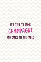 It's Time To Drink Champagne And Dance On The Table!: Party Notebook Journal Composition Blank Lined Diary Notepad 120 Pages Paperback White 1690888229 Book Cover