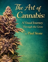 The Art of Cannabis: A Visual Journey Through the Grow: A Visual Journey Through the Grow (All About The World of Cannabis by Paul Stone) B0G51PYRFK Book Cover