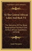 To The Central African Lakes And Back V2: The Narrative Of The Royal Geographical Society's East Central African Expedition, 1878-80 0548314136 Book Cover