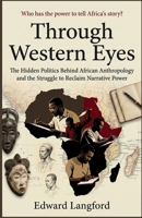 Through Western Eyes: The Hidden Politics Behind African Anthropology and the Struggle to Reclaim Narrative Power B0GS4GW9LG Book Cover
