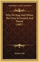 Why We Sing And Where The Voice Is Formed And Placed 1104930951 Book Cover
